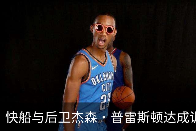快船与后卫杰森·普雷斯顿达成训练营协议