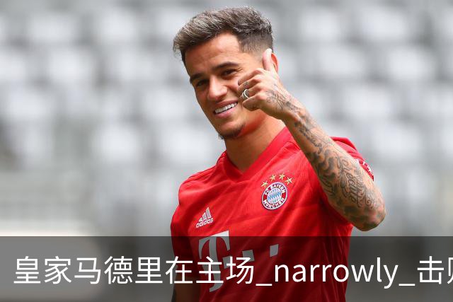 皇家马德里在主场 narrowly 击败比利亚雷亚尔